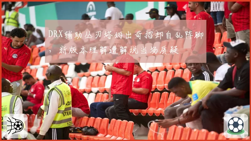 DRX辅助丛刃塔姆出奇招却自乱阵脚，新版本理解遭解说当场质疑