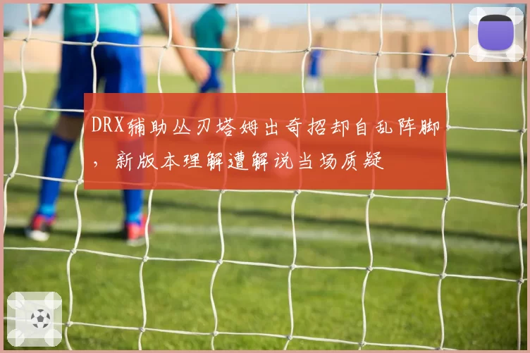 DRX辅助丛刃塔姆出奇招却自乱阵脚,新版本理解遭解说当场质疑