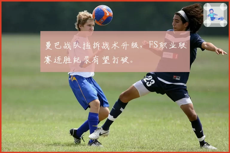 曼巴战队挡拆战术升级，FS职业联赛连胜纪录有望打破。