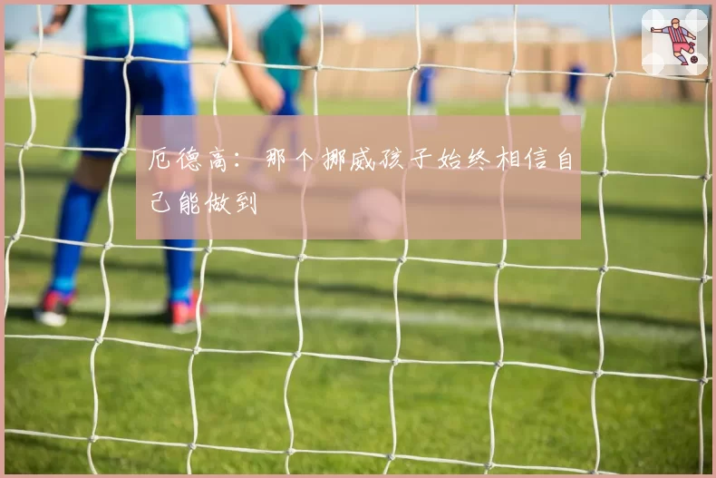 厄德高:那个挪威孩子始终相信自己能做到