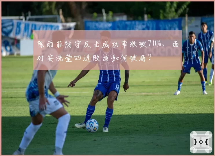 陈雨菲防守反击成功率跌破70%，面对安洗莹四连败该如何破局？