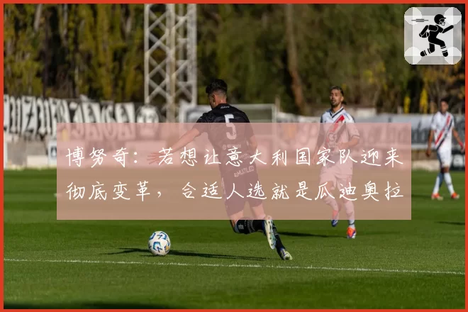 博努奇：若想让意大利国家队迎来彻底变革，合适人选就是瓜迪奥拉