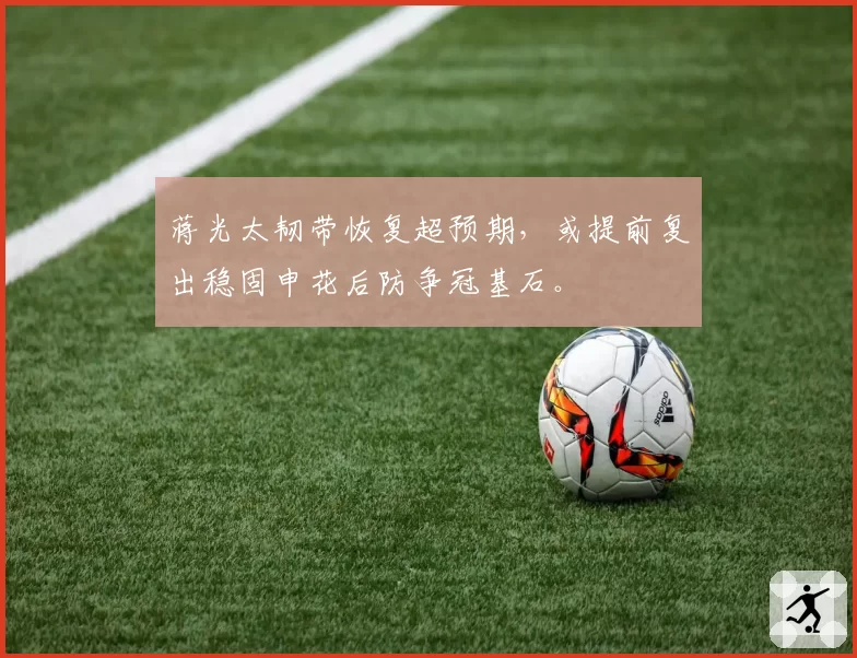 蒋光太韧带恢复超预期，或提前复出稳固申花后防争冠基石。