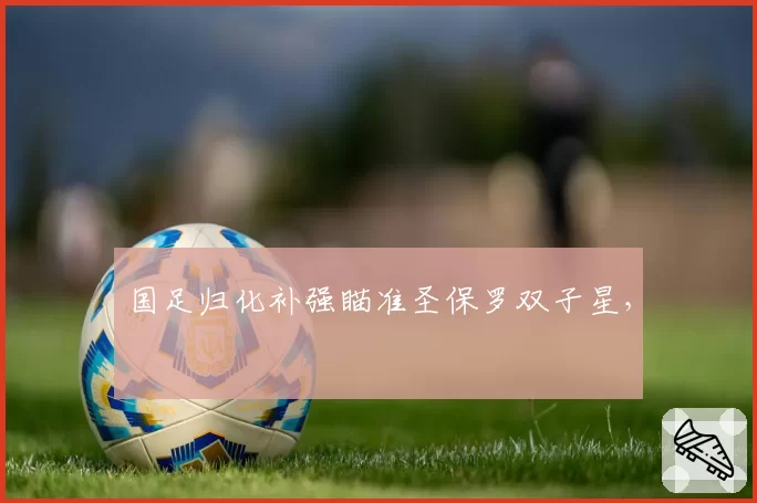 国足归化补强瞄准圣保罗双子星,