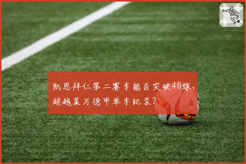 凯恩拜仁第二赛季能否突破40球，超越莱万德甲单季纪录？