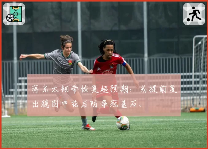 蒋光太韧带恢复超预期，或提前复出稳固申花后防争冠基石。