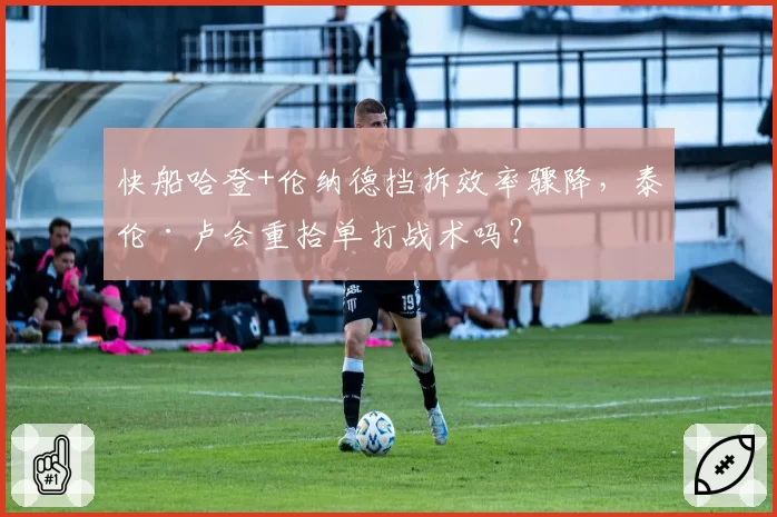 快船哈登+伦纳德挡拆效率骤降，泰伦·卢会重拾单打战术吗？