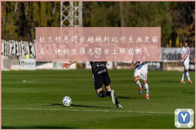杜兰特总得分超越科比升至历史前五，他的生涯总得分上限在哪？