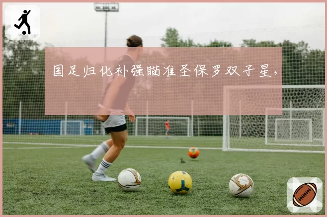 国足归化补强瞄准圣保罗双子星,