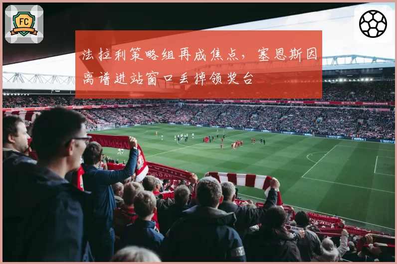 法拉利策略组再成焦点，塞恩斯因离谱进站窗口丢掉领奖台