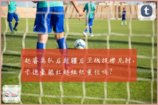 赵睿离队后新疆后卫线捉襟见肘，于德豪能扛起组织重任吗？