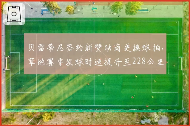 贝雷蒂尼签约新赞助商更换球拍，草地赛季发球时速提升至228公里
