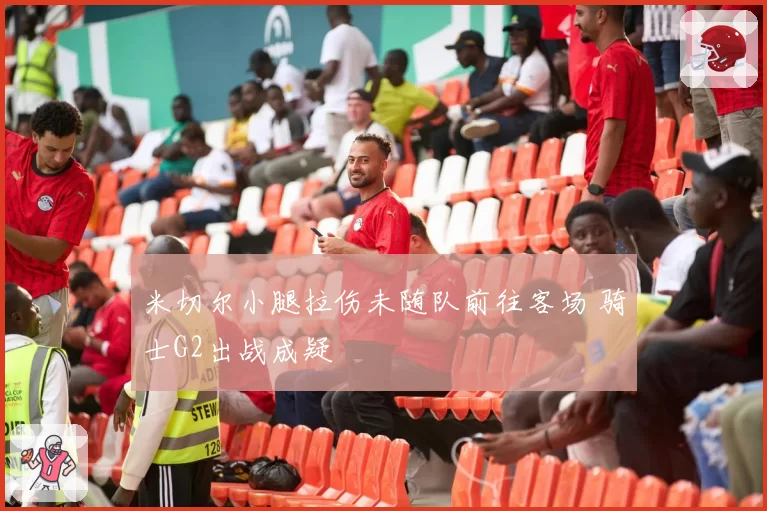 米切尔小腿拉伤未随队前往客场 骑士G2出战成疑