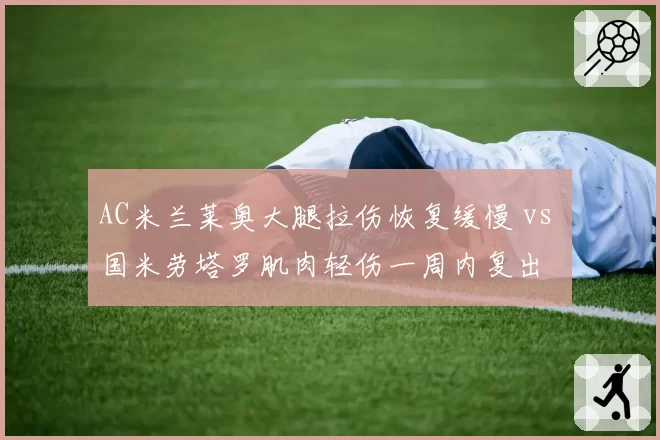 AC米兰莱奥大腿拉伤恢复缓慢 vs 国米劳塔罗肌肉轻伤一周内复出