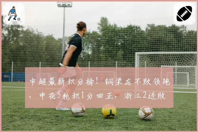 中超最新积分榜！铜梁龙不败领跑，申花5轮积1分回正，浙江2连败