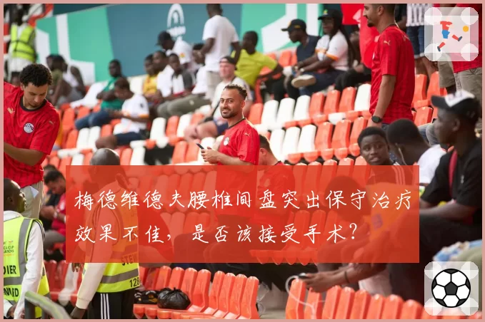 梅德维德夫腰椎间盘突出保守治疗效果不佳，是否该接受手术？